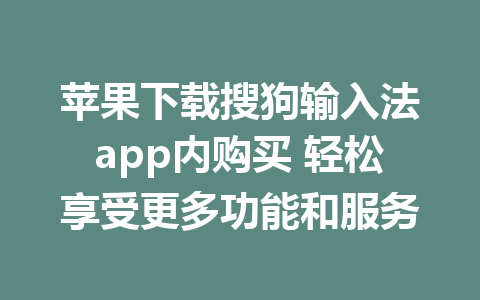 苹果下载搜狗输入法app内购买 轻松享受更多功能和服务