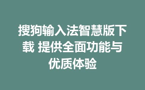 搜狗输入法智慧版下载 提供全面功能与优质体验