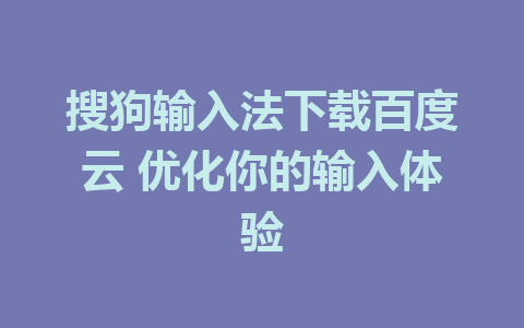 搜狗输入法下载百度云 优化你的输入体验