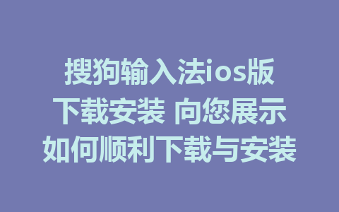 搜狗输入法ios版下载安装 向您展示如何顺利下载与安装