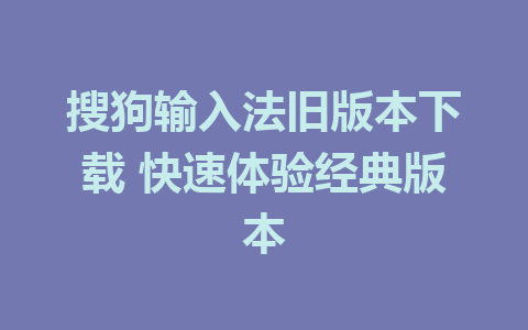 搜狗输入法旧版本下载 快速体验经典版本