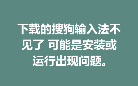 下载的搜狗输入法不见了 可能是安装或运行出现问题。