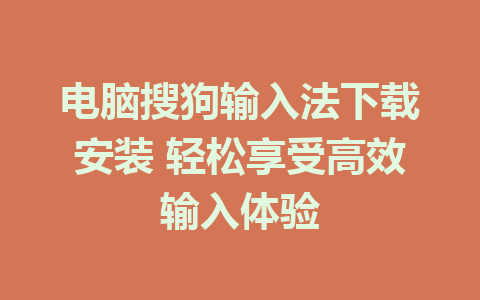 电脑搜狗输入法下载安装 轻松享受高效输入体验