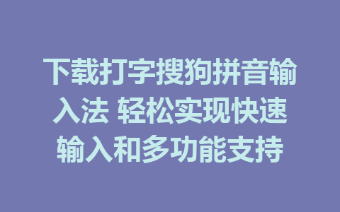 下载打字搜狗拼音输入法 轻松实现快速输入和多功能支持