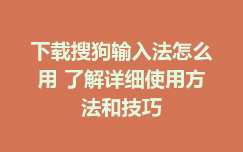 下载搜狗输入法怎么用 了解详细使用方法和技巧