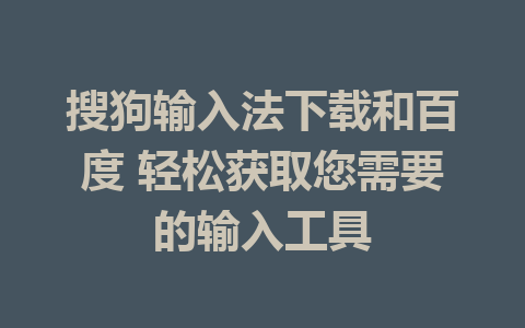 搜狗输入法下载和百度 轻松获取您需要的输入工具