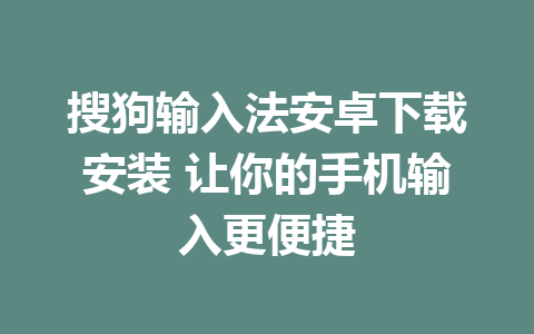 搜狗输入法安卓下载安装 让你的手机输入更便捷