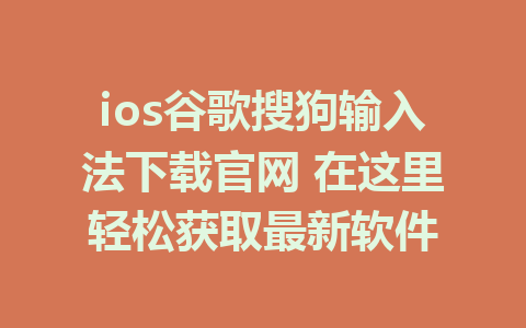 ios谷歌搜狗输入法下载官网 在这里轻松获取最新软件