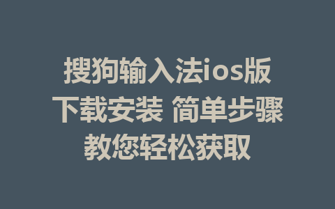 搜狗输入法ios版下载安装 简单步骤教您轻松获取