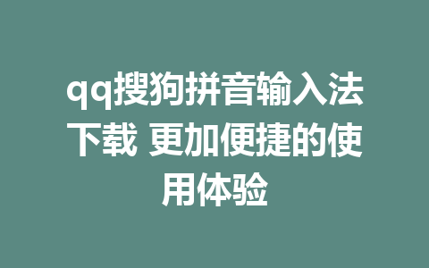 qq搜狗拼音输入法下载 更加便捷的使用体验