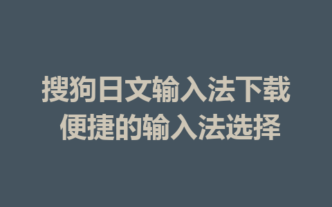 搜狗日文输入法下载 便捷的输入法选择 