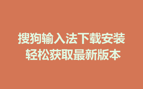 搜狗输入法下载安装 轻松获取最新版本