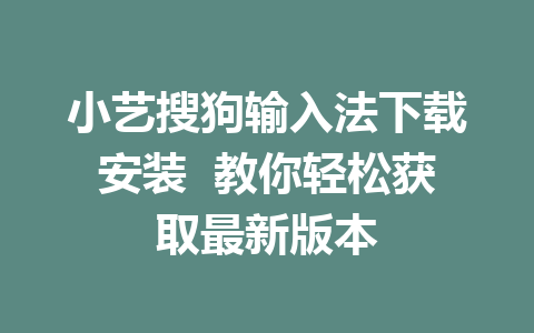 小艺搜狗输入法下载安装  教你轻松获取最新版本