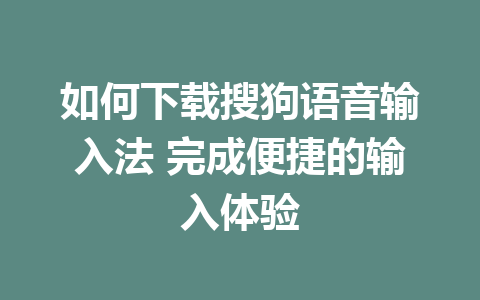 如何下载搜狗语音输入法 完成便捷的输入体验