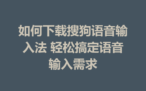 如何下载搜狗语音输入法 轻松搞定语音输入需求
