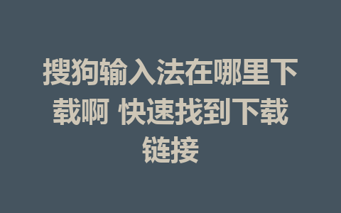 搜狗输入法在哪里下载啊 快速找到下载链接