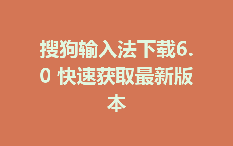 搜狗输入法下载6.0 快速获取最新版本