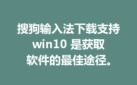 搜狗输入法下载支持win10 是获取软件的最佳途径。