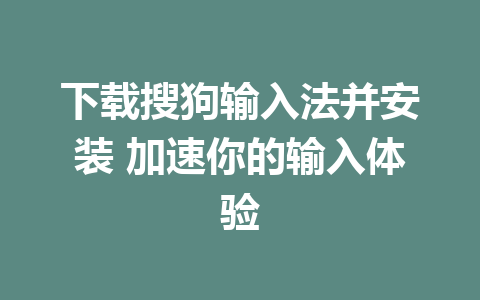 下载搜狗输入法并安装 加速你的输入体验