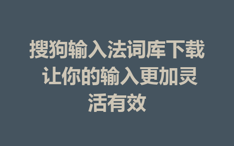 搜狗输入法词库下载 让你的输入更加灵活有效