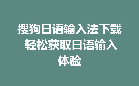 搜狗日语输入法下载 轻松获取日语输入体验