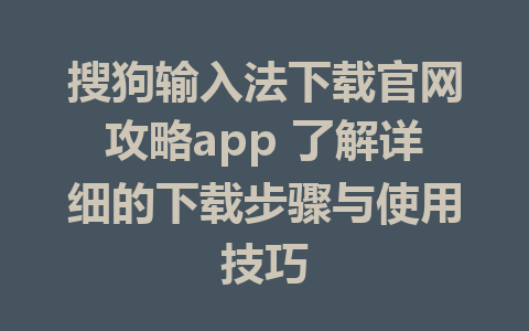 搜狗输入法下载官网攻略app 了解详细的下载步骤与使用技巧