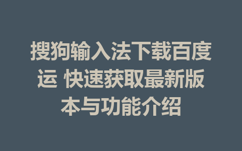 搜狗输入法下载百度运 快速获取最新版本与功能介绍