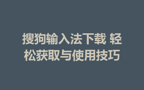 搜狗输入法下载 轻松获取与使用技巧