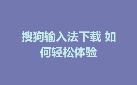 搜狗输入法下载 如何轻松体验