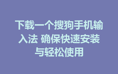 下载一个搜狗手机输入法 确保快速安装与轻松使用