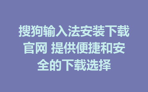 搜狗输入法安装下载官网 提供便捷和安全的下载选择