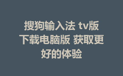 搜狗输入法 tv版下载电脑版 获取更好的体验