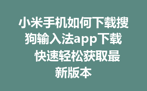 小米手机如何下载搜狗输入法app下载  快速轻松获取最新版本