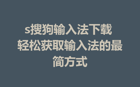 s搜狗输入法下载 轻松获取输入法的最简方式