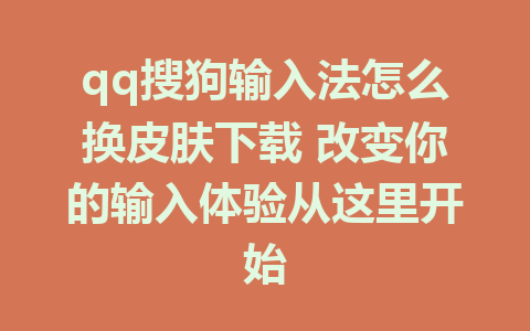 qq搜狗输入法怎么换皮肤下载 改变你的输入体验从这里开始