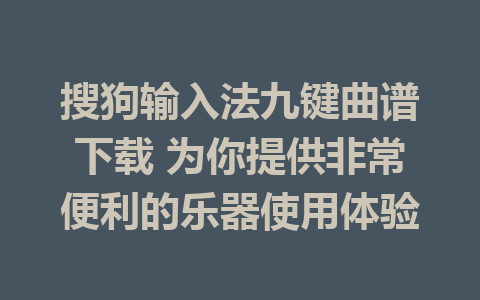 搜狗输入法九键曲谱下载 为你提供非常便利的乐器使用体验