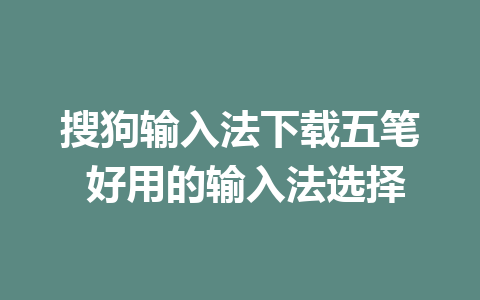 搜狗输入法下载五笔 好用的输入法选择