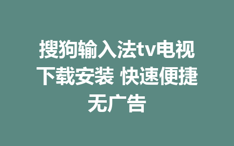 搜狗输入法tv电视下载安装 快速便捷无广告