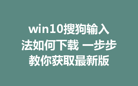 win10搜狗输入法如何下载 一步步教你获取最新版