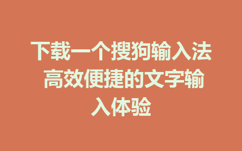 下载一个搜狗输入法 高效便捷的文字输入体验