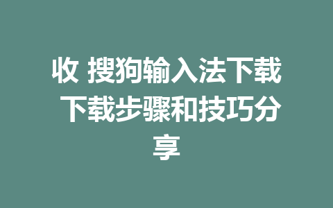 收 搜狗输入法下载 下载步骤和技巧分享