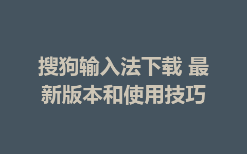 搜狗输入法下载 最新版本和使用技巧