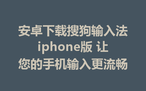 安卓下载搜狗输入法iphone版 让您的手机输入更流畅