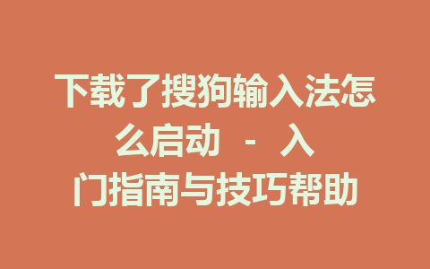 下载了搜狗输入法怎么启动  -  入门指南与技巧帮助