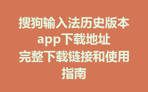 搜狗输入法历史版本 app下载地址 完整下载链接和使用指南