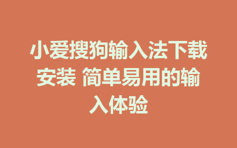 小爱搜狗输入法下载安装 简单易用的输入体验