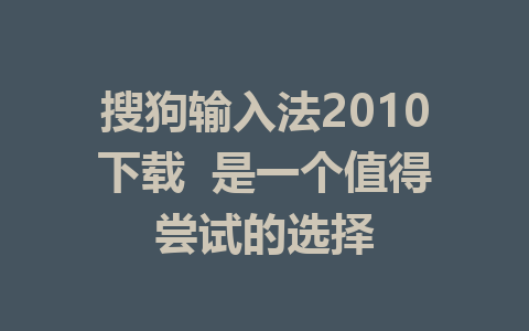 搜狗输入法2010下载  是一个值得尝试的选择