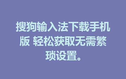 搜狗输入法下载手机版 轻松获取无需繁琐设置。