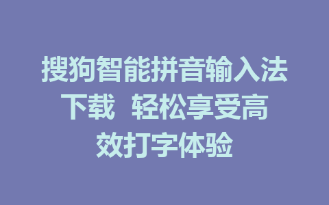 搜狗智能拼音输入法下载  轻松享受高效打字体验