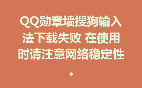 QQ勋章墙搜狗输入法下载失败 在使用时请注意网络稳定性。